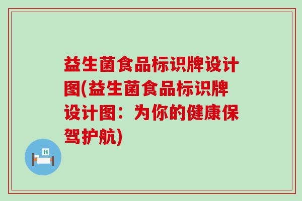 益生菌食品标识牌设计图(益生菌食品标识牌设计图：为你的健康保驾护航)