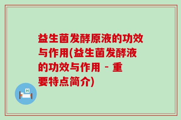 益生菌发酵原液的功效与作用(益生菌发酵液的功效与作用 - 重要特点简介)