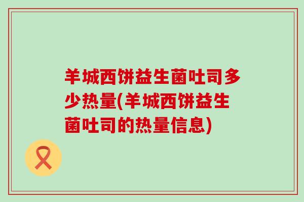 羊城西饼益生菌吐司多少热量(羊城西饼益生菌吐司的热量信息)