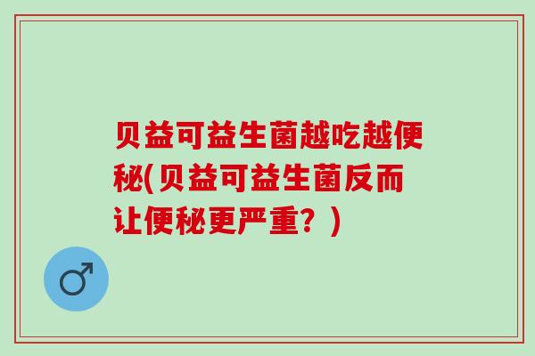 贝益可益生菌越吃越(贝益可益生菌反而让更严重？)
