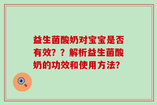 益生菌酸奶对宝宝是否有效？？解析益生菌酸奶的功效和使用方法？
