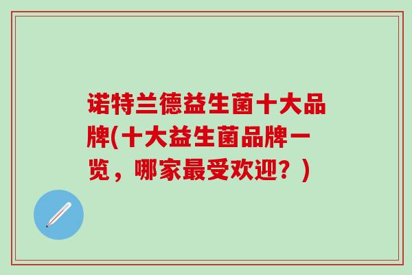 诺特兰德益生菌十大品牌(十大益生菌品牌一览，哪家受欢迎？)