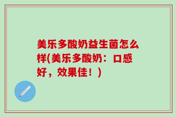 美乐多酸奶益生菌怎么样(美乐多酸奶：口感好，效果佳！)