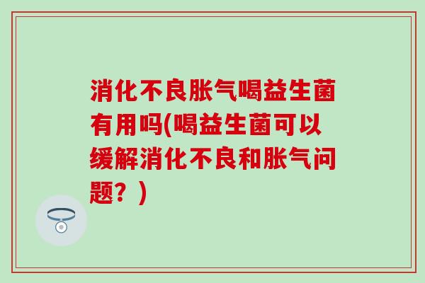 喝益生菌有用吗(喝益生菌可以缓解和问题？)