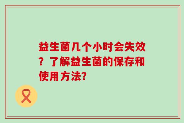 益生菌几个小时会失效?了解益生菌的保存和使用方法? 益生菌几个小时会失效?了解益生菌的保存和使用方法?