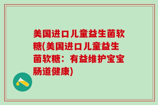 美国进口儿童益生菌软糖(美国进口儿童益生菌软糖：有益维护宝宝肠道健康)