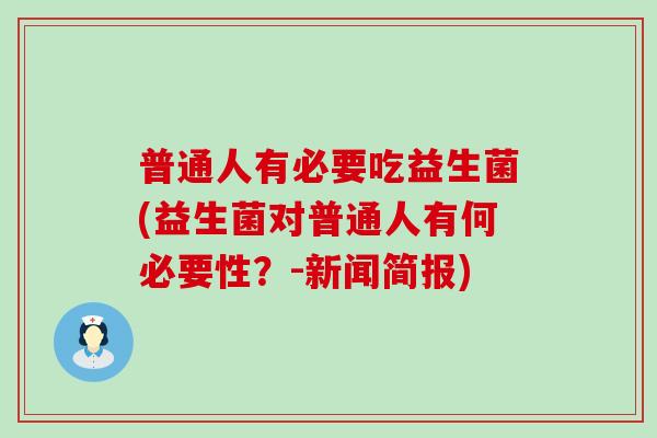 普通人有必要吃益生菌(益生菌对普通人有何必要性？-新闻简报)