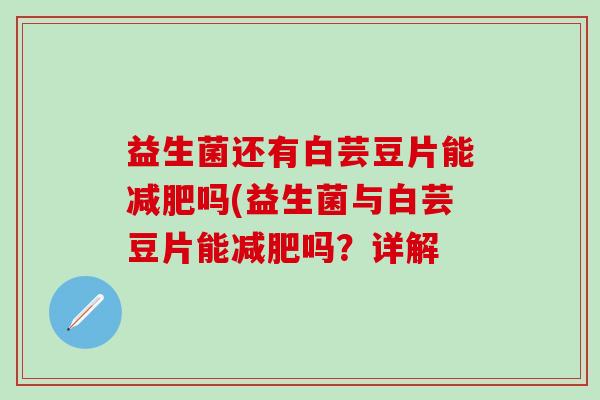益生菌还有白芸豆片能吗(益生菌与白芸豆片能吗？详解