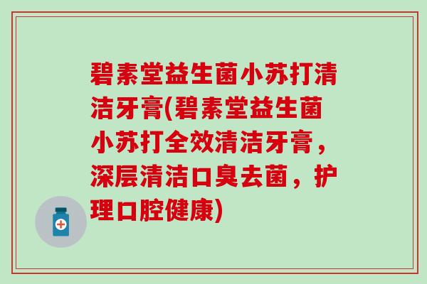 碧素堂益生菌小苏打清洁牙膏(碧素堂益生菌小苏打全效清洁牙膏，深层清洁去菌，护理口腔健康)