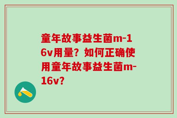 童年故事益生菌m-16v用量？如何正确使用童年故事益生菌m-16v？