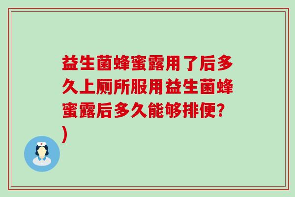 益生菌蜂蜜露用了后多久上厕所服用益生菌蜂蜜露后多久能够排便？)