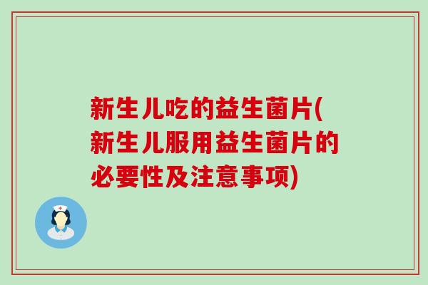 新生儿吃的益生菌片(新生儿服用益生菌片的必要性及注意事项)