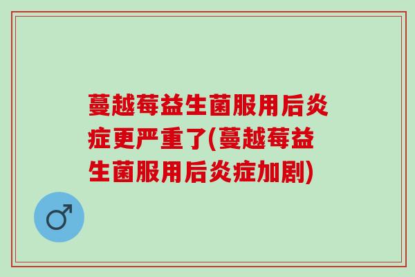 蔓越莓益生菌服用后更严重了(蔓越莓益生菌服用后加剧)