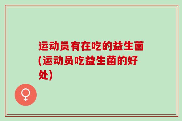 运动员有在吃的益生菌(运动员吃益生菌的好处)