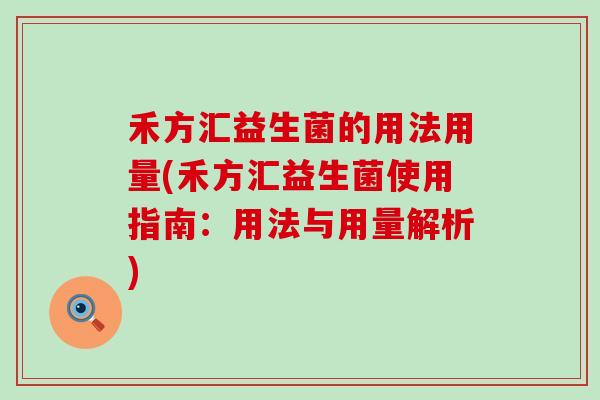 禾方汇益生菌的用法用量(禾方汇益生菌使用指南：用法与用量解析)
