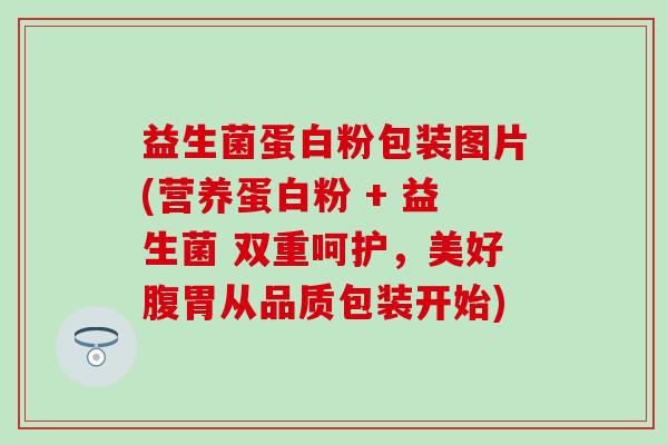 益生菌蛋白粉包装图片(营养蛋白粉 + 益生菌 双重呵护，美好腹胃从品质包装开始)