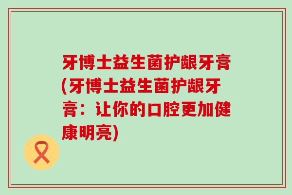 牙博士益生菌护龈牙膏(牙博士益生菌护龈牙膏：让你的口腔更加健康明亮)