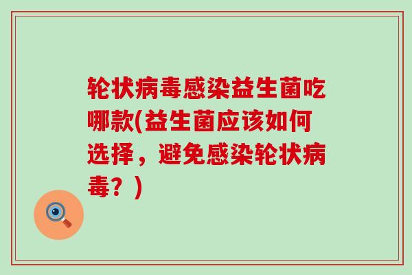 轮状益生菌吃哪款(益生菌应该如何选择，避免轮状？)
