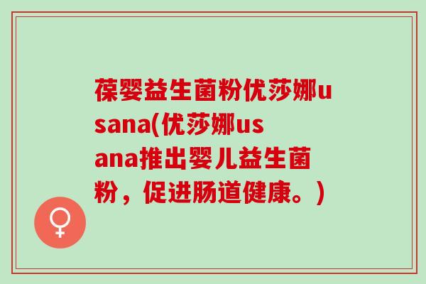 葆婴益生菌粉优莎娜usana(优莎娜usana推出婴儿益生菌粉，促进肠道健康。)