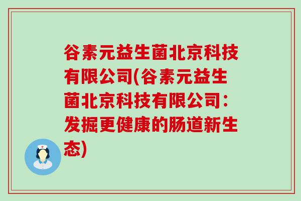 谷素元益生菌北京科技有限公司(谷素元益生菌北京科技有限公司：发掘更健康的肠道新生态)