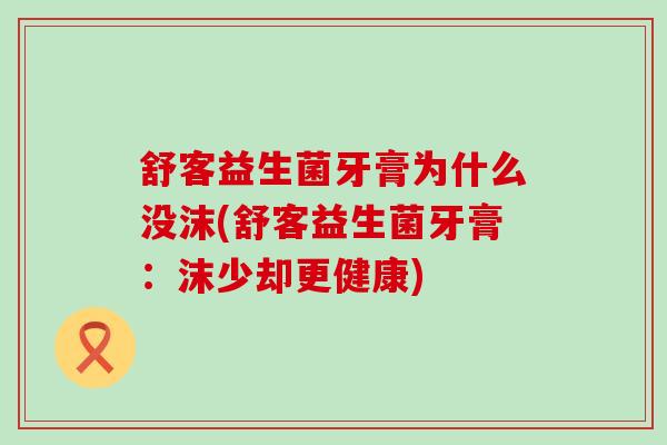 舒客益生菌牙膏为什么没沫(舒客益生菌牙膏：沫少却更健康)