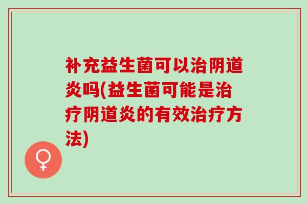 补充益生菌可以炎吗(益生菌可能是炎的有效方法)