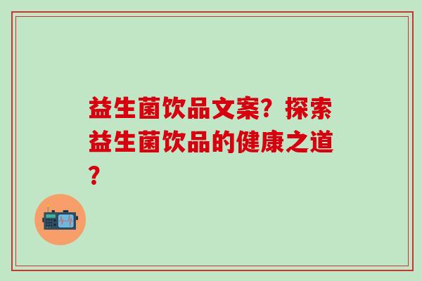 益生菌饮品文案？探索益生菌饮品的健康之道？