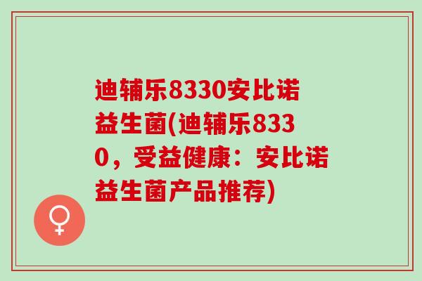 迪辅乐8330安比诺益生菌(迪辅乐8330，受益健康：安比诺益生菌产品推荐)