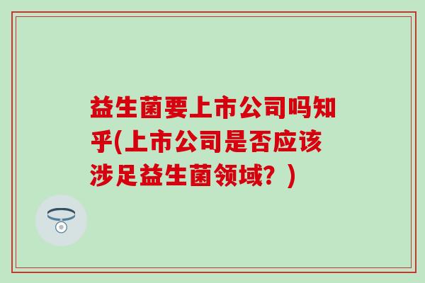 益生菌要上市公司吗知乎(上市公司是否应该涉足益生菌领域？)