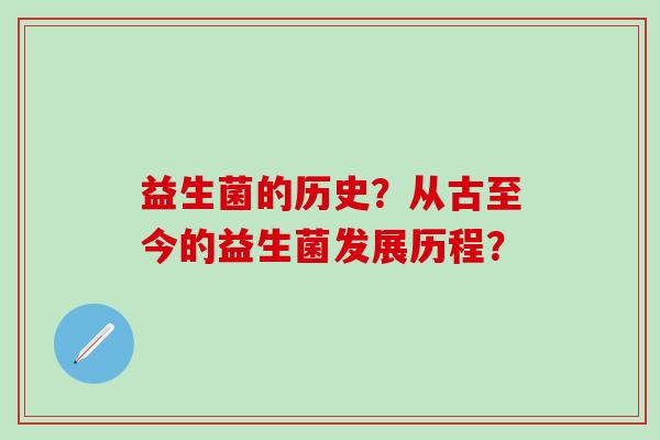 益生菌的历史？从古至今的益生菌发展历程？