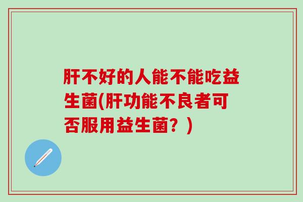 不好的人能不能吃益生菌(功能不良者可否服用益生菌？)