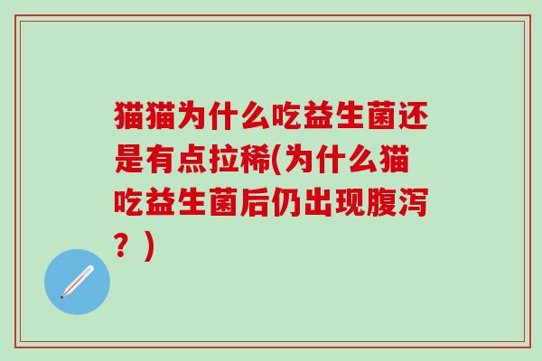 猫猫为什么吃益生菌还是有点拉稀(为什么猫吃益生菌后仍出现？)