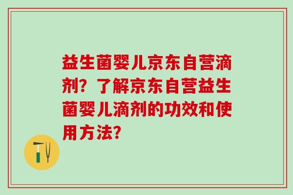 益生菌婴儿京东自营滴剂？了解京东自营益生菌婴儿滴剂的功效和使用方法？