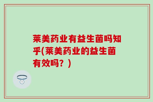 莱美药业有益生菌吗知乎(莱美药业的益生菌有效吗？)