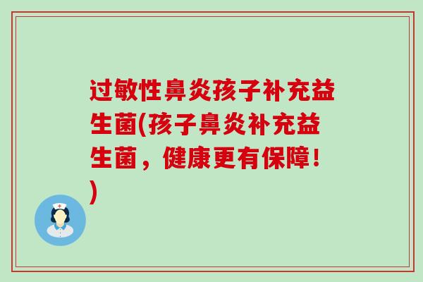 性孩子补充益生菌(孩子补充益生菌，健康更有保障！)