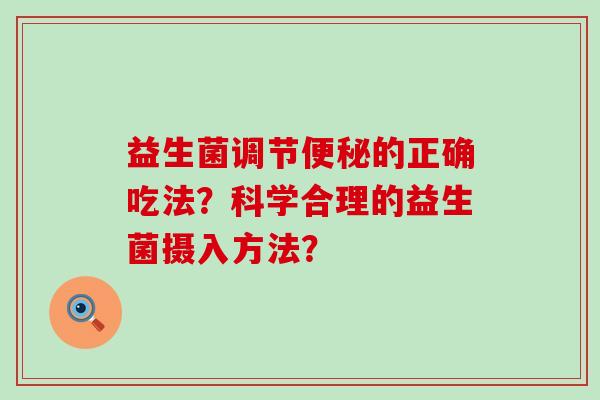 益生菌调节的正确吃法？科学合理的益生菌摄入方法？