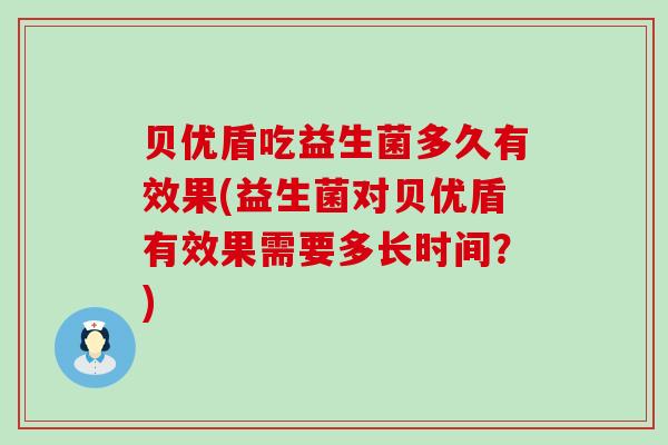 贝优盾吃益生菌多久有效果(益生菌对贝优盾有效果需要多长时间？)