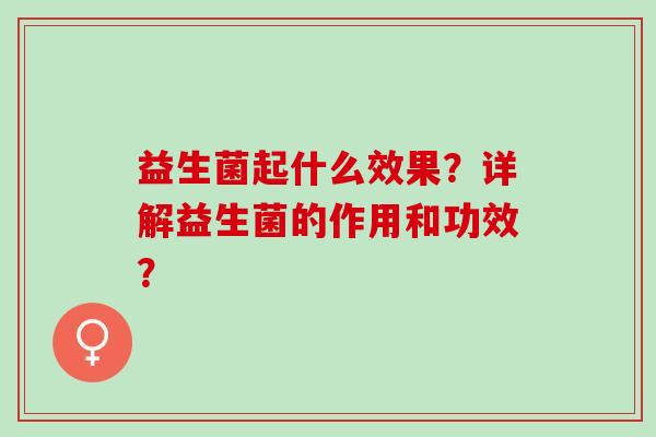 益生菌起什么效果？详解益生菌的作用和功效？