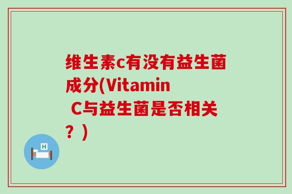 维生素c有没有益生菌成分(Vitamin C与益生菌是否相关？)