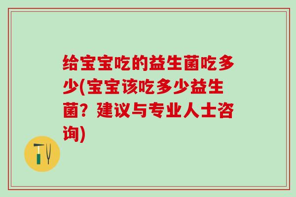 给宝宝吃的益生菌吃多少(宝宝该吃多少益生菌？建议与专业人士咨询)