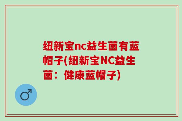 纽新宝nc益生菌有蓝帽子(纽新宝NC益生菌：健康蓝帽子)