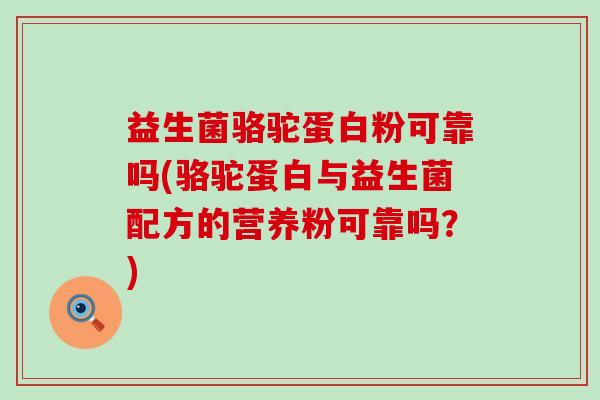 益生菌骆驼蛋白粉可靠吗(骆驼蛋白与益生菌配方的营养粉可靠吗？)