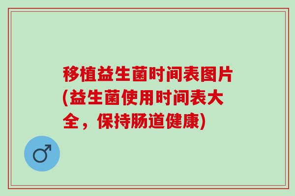 移植益生菌时间表图片(益生菌使用时间表大全，保持肠道健康)