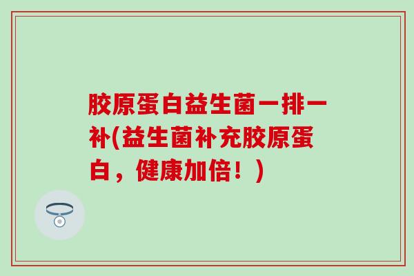 胶原蛋白益生菌一排一补(益生菌补充胶原蛋白，健康加倍！)