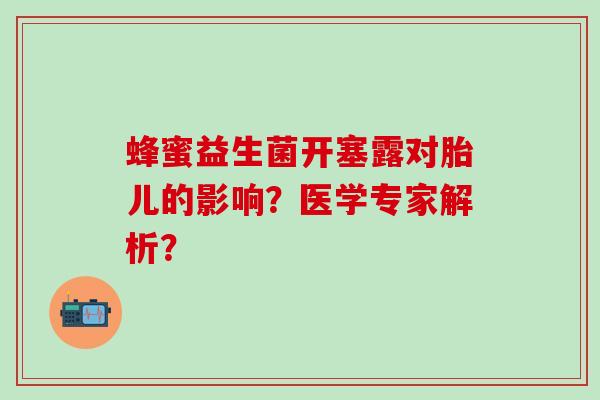 蜂蜜益生菌开塞露对胎儿的影响？医学专家解析？