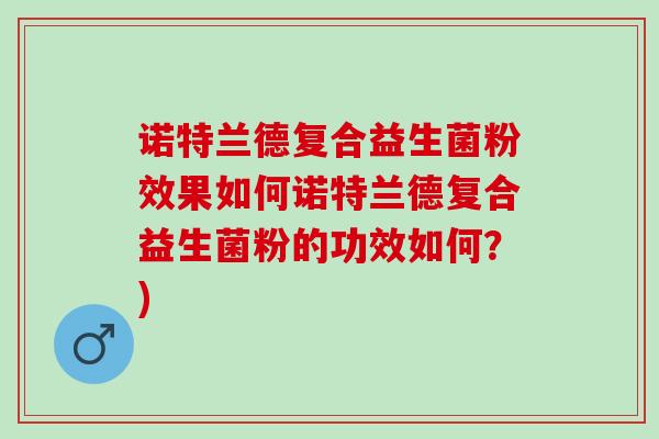 诺特兰德复合益生菌粉效果如何诺特兰德复合益生菌粉的功效如何？)
