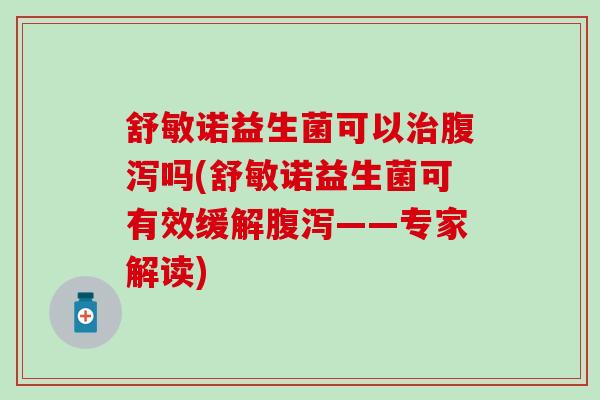 舒敏诺益生菌可以吗(舒敏诺益生菌可有效缓解——专家解读)