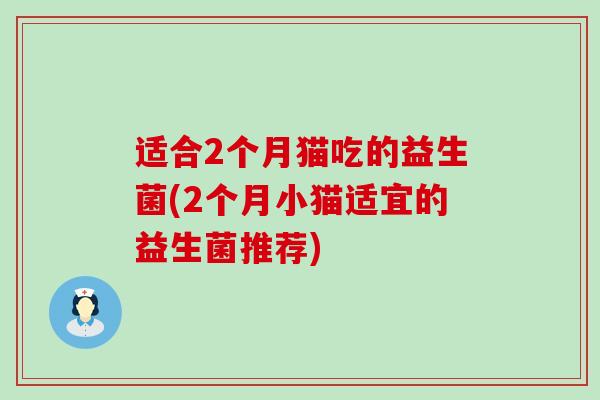 适合2个月猫吃的益生菌(2个月小猫适宜的益生菌推荐)