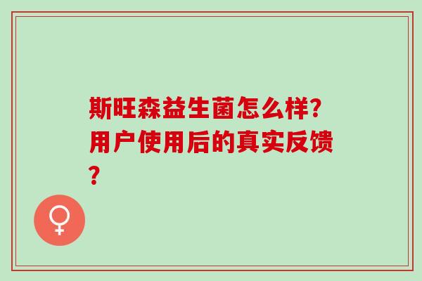 斯旺森益生菌怎么样？用户使用后的真实反馈？