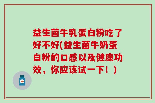 益生菌牛乳蛋白粉吃了好不好(益生菌牛奶蛋白粉的口感以及健康功效，你应该试一下！)